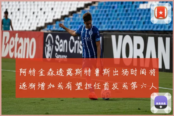 阿特金森透露斯特鲁斯出场时间将逐渐增加或有望担任首发或第六人
