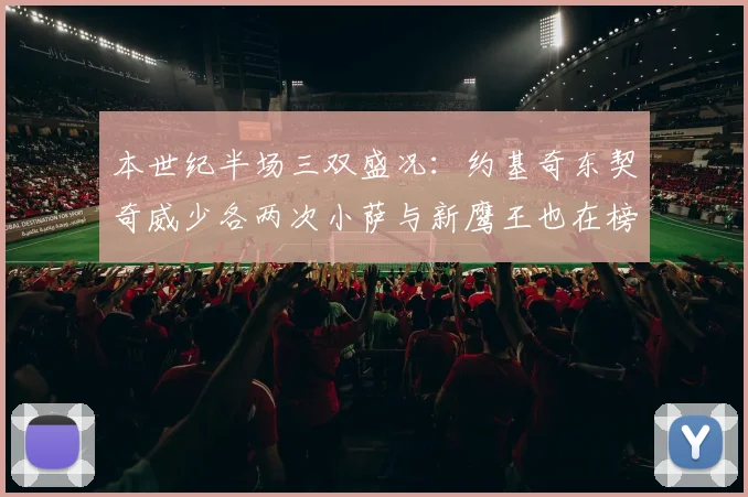 本世纪半场三双盛况：约基奇东契奇威少各两次小萨与新鹰王也在榜单之中