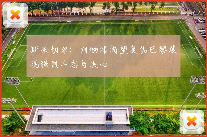斯米切尔：利物浦渴望复仇巴黎展现强烈斗志与决心