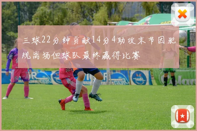 三球22分钟贡献14分4助攻末节因犯规离场但球队最终赢得比赛