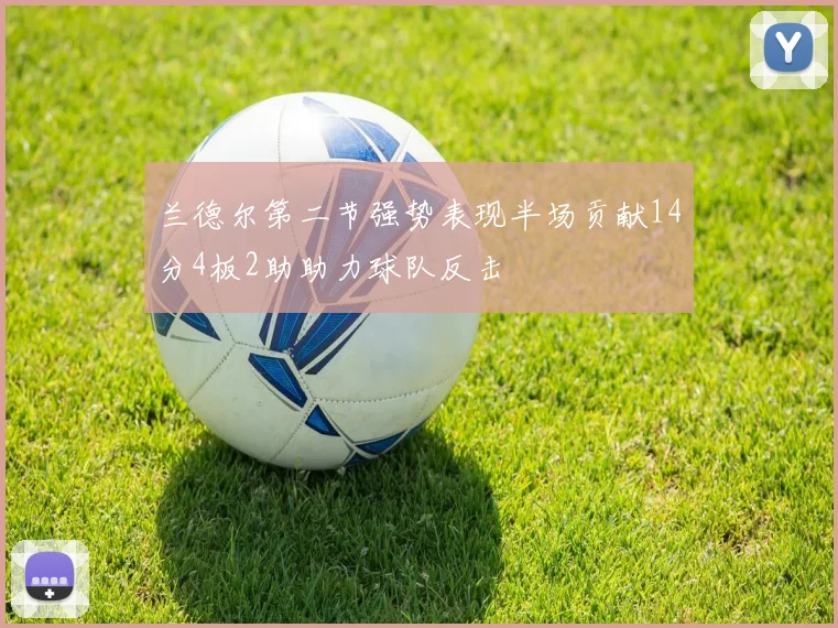 兰德尔第二节强势表现半场贡献14分4板2助助力球队反击