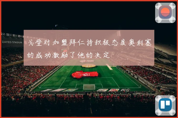 戈登对加盟拜仁持积极态度奥利塞的成功激励了他的决定